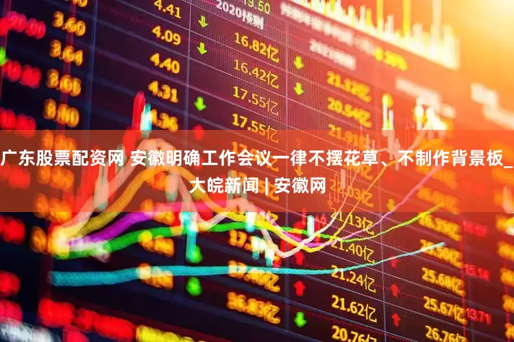 广东股票配资网 安徽明确工作会议一律不摆花草、不制作背景板_大皖新闻 | 安徽网