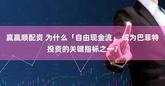 赢赢顺配资 为什么「自由现金流」 成为巴菲特投资的关键指标之一？