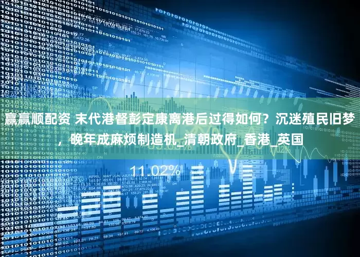 赢赢顺配资 末代港督彭定康离港后过得如何？沉迷殖民旧梦，晚年成麻烦制造机_清朝政府_香港_英国