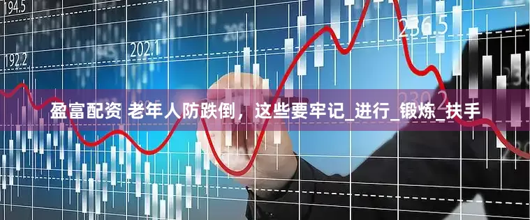 盈富配资 老年人防跌倒，这些要牢记_进行_锻炼_扶手