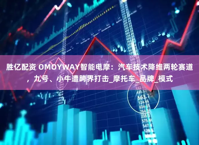 胜亿配资 OMOYWAY智能电摩：汽车技术降维两轮赛道，九号、小牛遭跨界打击_摩托车_品牌_模式