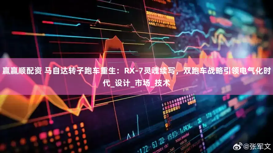 赢赢顺配资 马自达转子跑车重生：RX-7灵魂续写，双跑车战略引领电气化时代_设计_市场_技术
