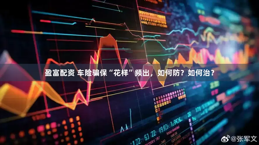盈富配资 车险骗保“花样”频出，如何防？如何治？