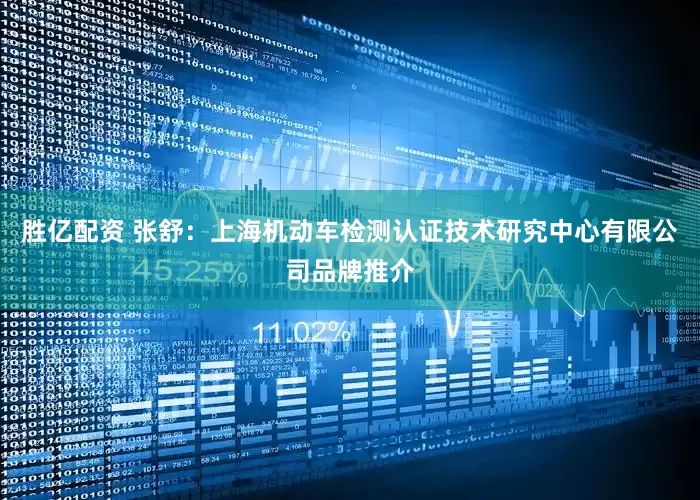 胜亿配资 张舒：上海机动车检测认证技术研究中心有限公司品牌推介