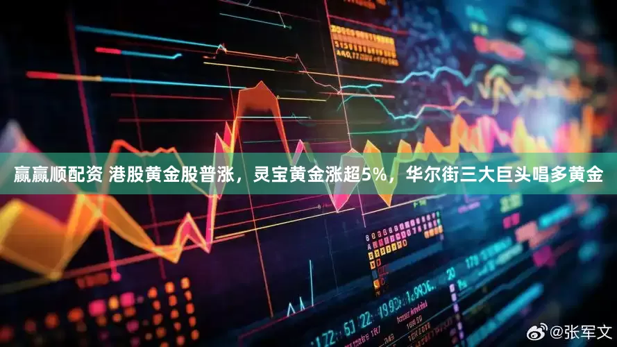 赢赢顺配资 港股黄金股普涨，灵宝黄金涨超5%，华尔街三大巨头唱多黄金