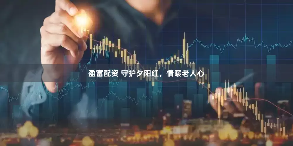 盈富配资 守护夕阳红，情暖老人心
