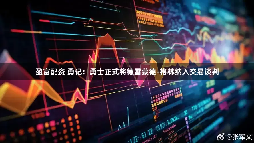 盈富配资 勇记：勇士正式将德雷蒙德-格林纳入交易谈判