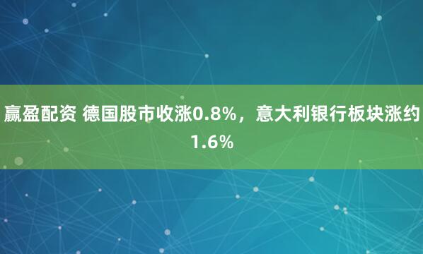 赢盈配资 德国股市收涨0.8%，意大利银行板块涨约1.6%