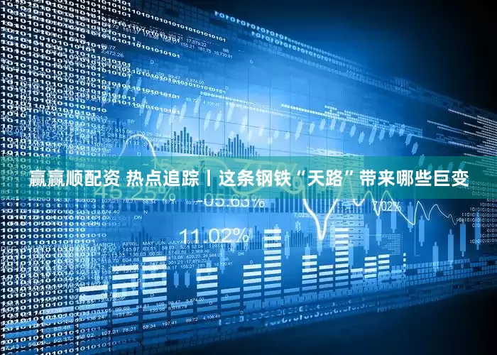 赢赢顺配资 热点追踪丨这条钢铁“天路”带来哪些巨变