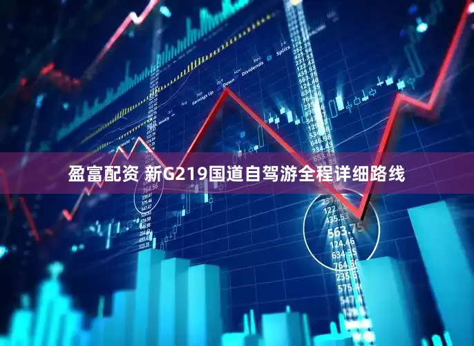 盈富配资 新G219国道自驾游全程详细路线